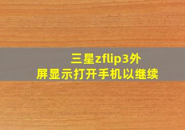 三星zflip3外屏显示打开手机以继续