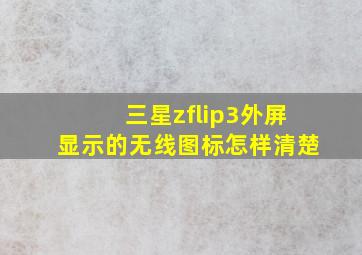 三星zflip3外屏显示的无线图标怎样清楚