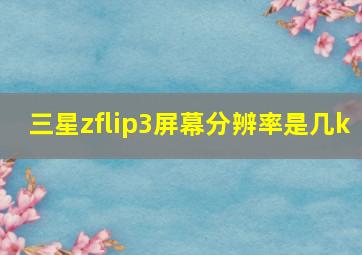 三星zflip3屏幕分辨率是几k