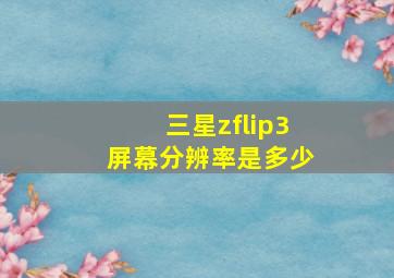 三星zflip3屏幕分辨率是多少