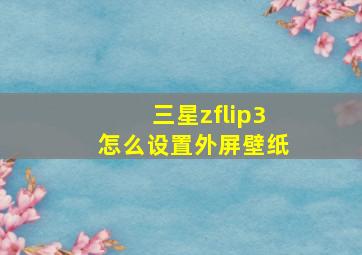 三星zflip3怎么设置外屏壁纸