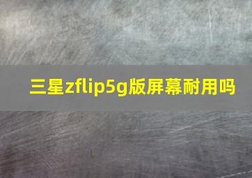 三星zflip5g版屏幕耐用吗