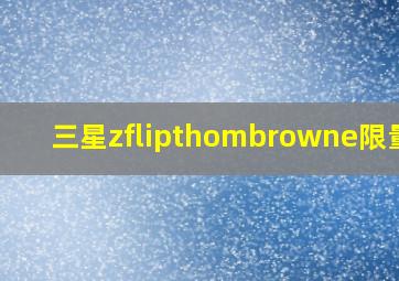 三星zflipthombrowne限量版