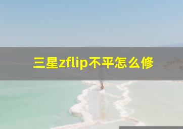 三星zflip不平怎么修