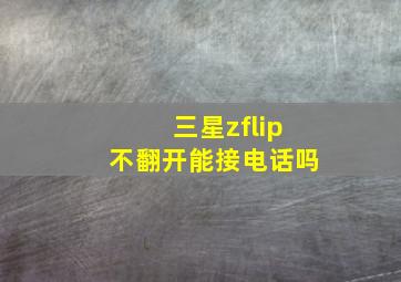 三星zflip不翻开能接电话吗