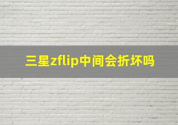 三星zflip中间会折坏吗