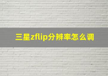 三星zflip分辨率怎么调