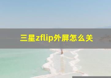 三星zflip外屏怎么关