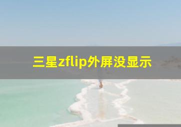 三星zflip外屏没显示