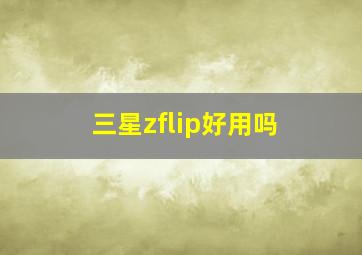 三星zflip好用吗