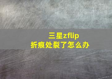 三星zflip折痕处裂了怎么办