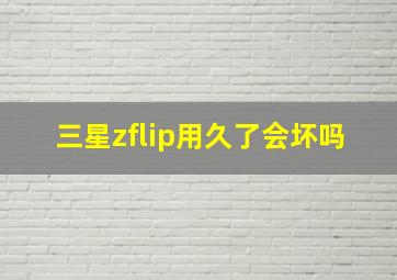 三星zflip用久了会坏吗