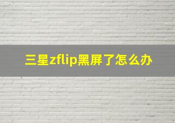 三星zflip黑屏了怎么办