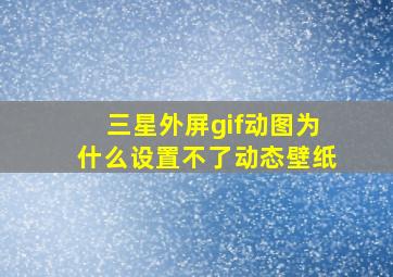 三星外屏gif动图为什么设置不了动态壁纸