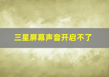 三星屏幕声音开启不了