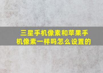 三星手机像素和苹果手机像素一样吗怎么设置的