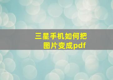 三星手机如何把图片变成pdf