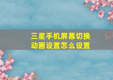 三星手机屏幕切换动画设置怎么设置