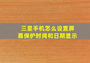 三星手机怎么设置屏幕保护时间和日期显示