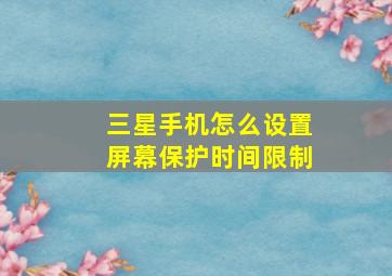 三星手机怎么设置屏幕保护时间限制