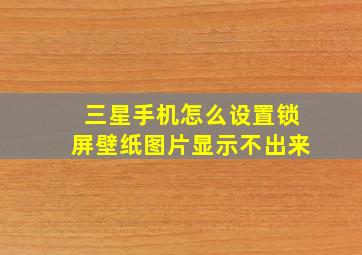 三星手机怎么设置锁屏壁纸图片显示不出来