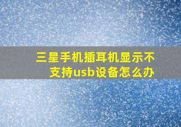 三星手机插耳机显示不支持usb设备怎么办