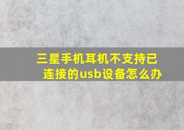 三星手机耳机不支持已连接的usb设备怎么办