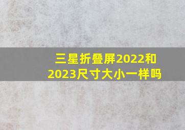 三星折叠屏2022和2023尺寸大小一样吗