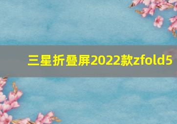 三星折叠屏2022款zfold5