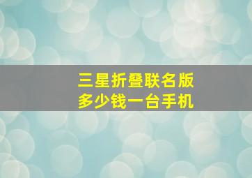 三星折叠联名版多少钱一台手机