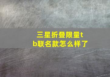 三星折叠限量tb联名款怎么样了