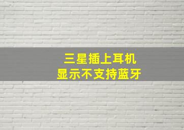 三星插上耳机显示不支持蓝牙