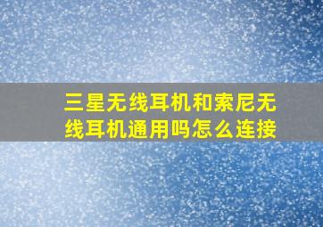 三星无线耳机和索尼无线耳机通用吗怎么连接