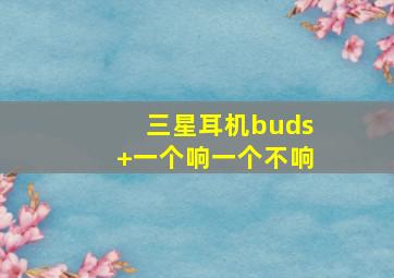 三星耳机buds+一个响一个不响