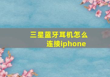 三星蓝牙耳机怎么连接iphone