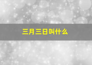 三月三日叫什么