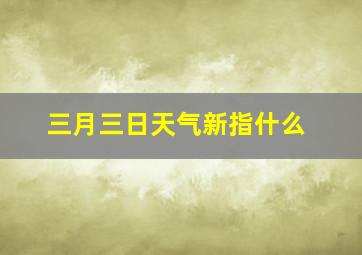 三月三日天气新指什么