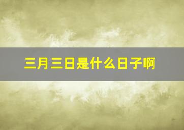 三月三日是什么日子啊