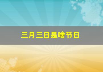 三月三日是啥节日