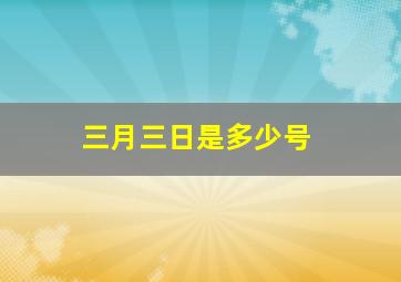 三月三日是多少号