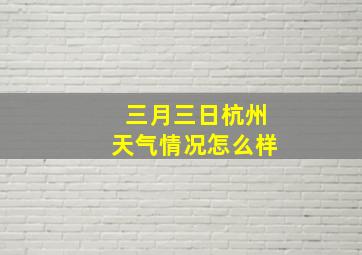 三月三日杭州天气情况怎么样