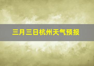 三月三日杭州天气预报