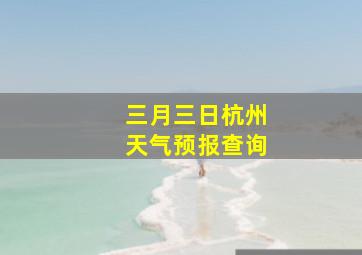 三月三日杭州天气预报查询