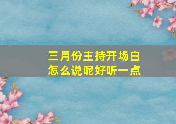 三月份主持开场白怎么说呢好听一点