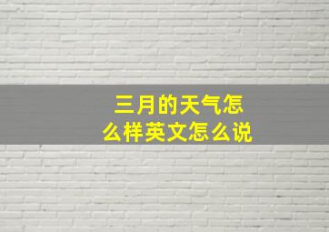 三月的天气怎么样英文怎么说