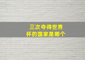 三次夺得世界杯的国家是哪个