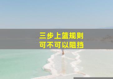 三步上篮规则可不可以阻挡