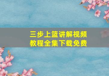 三步上篮讲解视频教程全集下载免费