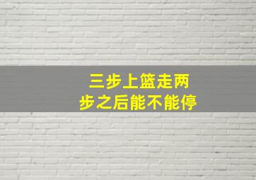 三步上篮走两步之后能不能停