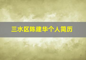 三水区陈建华个人简历